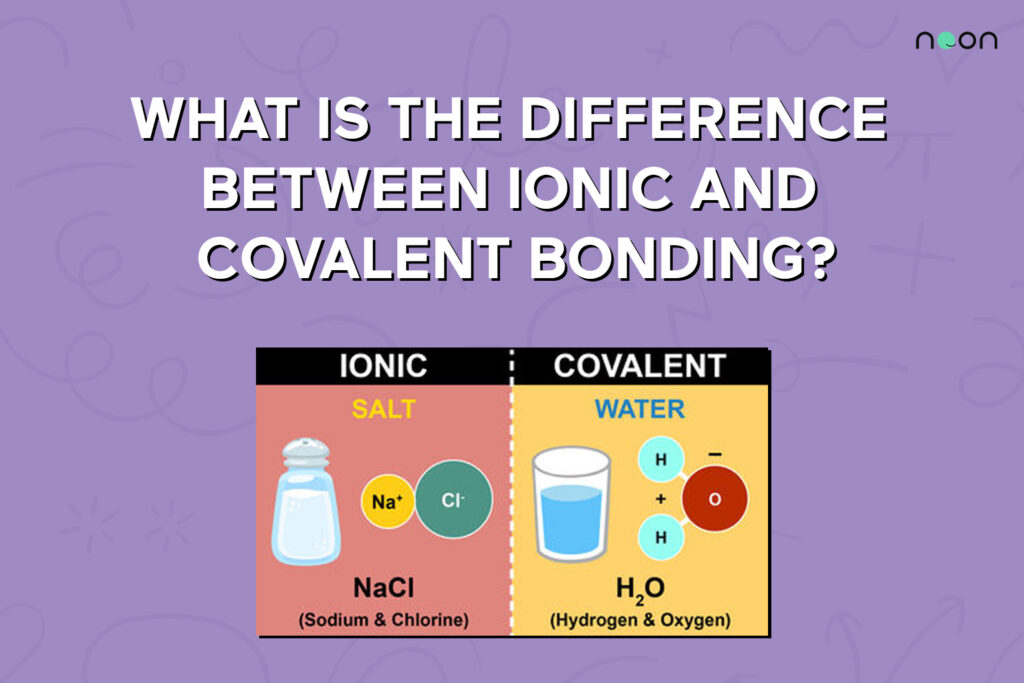 Difference Between Ionic and Covalent Bonding | Noon Academy