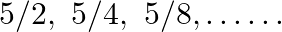 \[5/2,\text{ }5/4,\text{ }5/8,\ldots \ldots \]