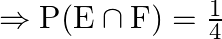 \Rightarrow \mathrm{P}(\mathrm{E} \cap \mathrm{F})=\frac{1}{4}