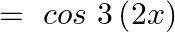 \[=\text{ }cos\text{ }3\left( 2x \right)\]