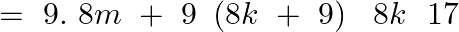\[=\text{ }9.\text{ }8m\text{ }+\text{ }9\text{ }\left( 8k\text{ }+\text{ }9 \right)\text{ }\text{ }8k\text{ }\text{ }17\]
