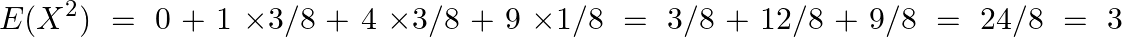 \[E({{X}^{2}})\text{ }=\text{ }0\text{ }+\text{ }1\text{ }\times 3/8\text{ }+\text{ }4\text{ }\times 3/8\text{ }+\text{ }9\text{ }\times 1/8\text{ }=\text{ }3/8\text{ }+\text{ }12/8\text{ }+\text{ }9/8\text{ }=\text{ }24/8\text{ }=\text{ }3\]