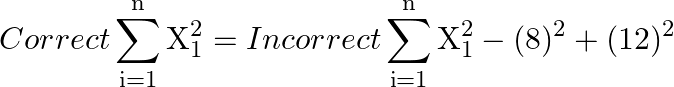 \[Correct\sum\limits_{{\text{i}} = 1}^{\text{n}} {{\text{X}}_1^2}  = Incorrect\sum\limits_{{\text{i}} = 1}^{\text{n}} {{\text{X}}_1^2}  - {(8)^2} + {(12)^2}\]