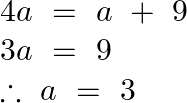 \[\begin{array}{*{35}{l}} 4a~=~a~+\text{ }9  \\ 3a~=\text{ }9  \\ \therefore ~a~=\text{ }3  \\ \end{array}\]