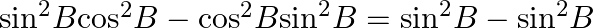 {{\sin }^{2}}B{{\cos }^{2}}B-{{\cos }^{2}}B{{\sin }^{2}}B={{\sin }^{2}}B-{{\sin }^{2}}B