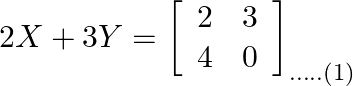 2 X+3 Y=\left[\begin{array}{ll}2 & 3 \\ 4 & 0\end{array}\right]_{\ldots . .(1)}