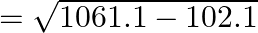 = \sqrt {1061.1 - 102.1}