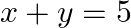 \[x+y=5\]