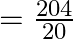 = \frac{{204}}{{20}}