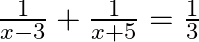 \frac{1}{x-3}+\frac{1}{x+5}=\frac{1}{3}