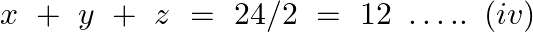 \[x\text{ }+\text{ }y\text{ }+\text{ }z\text{ }=\text{ }24/2\text{ }=\text{ }12\text{ }\ldots ..\text{ }\left( iv \right)\]