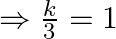 \Rightarrow \frac{k}{3}=1 \quad \quad