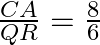 \begin{array}{l}  \frac{{CA}}{{QR}} = \frac{{8}}{{6}}\\  \end{array}