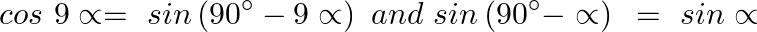 \[cos\text{ }9\propto =\text{ }sin\left( 90{}^\circ -9\propto  \right)\text{ }and\text{ }sin\left( 90{}^\circ -\propto  \right)\text{ }=\text{ }sin\propto \]