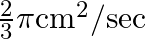 \frac{2}{3} \pi \mathrm{cm}^{2} / \mathrm{sec}