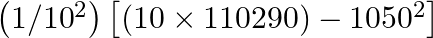 \left( 1/{{10}^{2}} \right)\left[ \left( 10\times 110290 \right)-{{1050}^{2}} \right]