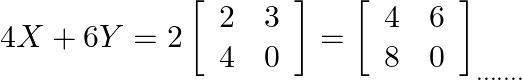 4 X+6 Y=2\left[\begin{array}{ll}2 & 3 \\ 4 & 0\end{array}\right]=\left[\begin{array}{ll}4 & 6 \\ 8 & 0\end{array}\right]_{\ldots \ldots .}