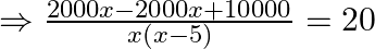 \Rightarrow \frac{2000 x-2000 x+10000}{x(x-5)}=20