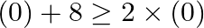 \[(0)+8\ge 2\times (0)\]