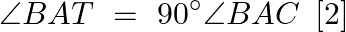 \[\angle BAT\text{ }=\text{ }90{}^\circ \angle BAC\text{ }\left[ 2 \right]\]