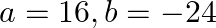 a=16, b=-24