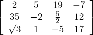 \left[\begin{array}{cccc}2 & 5 & 19 & -7 \\ 35 & -2 & \frac{5}{2} & 12 \\ \sqrt{3} & 1 & -5 & 17\end{array}\right]