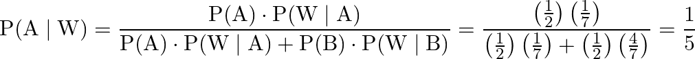 \[\mathrm{P}(\mathrm{A} \mid \mathrm{W})=\frac{\mathrm{P}(\mathrm{A}) \cdot \mathrm{P}(\mathrm{W} \mid \mathrm{A})}{\mathrm{P}(\mathrm{A}) \cdot \mathrm{P}(\mathrm{W} \mid \mathrm{A})+\mathrm{P}(\mathrm{B}) \cdot \mathrm{P}(\mathrm{W} \mid \mathrm{B})} \\ =\frac{\left(\frac{1}{2}\right)\left(\frac{1}{7}\right)}{\left(\frac{1}{2}\right)\left(\frac{1}{7}\right)+\left(\frac{1}{2}\right)\left(\frac{4}{7}\right)} \\ =\frac{1}{5}\]