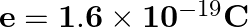 \mathbf{e}=\mathbf{1 . 6} \times \mathbf{1 0}^{-19} \mathbf{C}