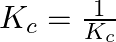 K_{c}=\frac{1}{K_{c}}