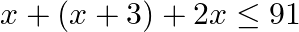 \[x+(x+3)+2x\le 91\]