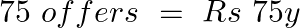 \[75\text{ }offers\text{ }=\text{ }Rs\text{ }75y\]