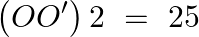 \[\left( OO' \right)2\text{ }=\text{ }25\]