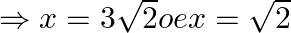 \Rightarrow x=3\sqrt{2}oex=\sqrt{2}