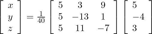 \left[\begin{array}{l}x \\ y \\ z\end{array}\right]=\frac{1}{40}\left[\begin{array}{ccc}5 & 3 & 9 \\ 5 & -13 & 1 \\ 5 & 11 & -7\end{array}\right]\left[\begin{array}{l}5 \\ -4 \\ 3\end{array}\right]