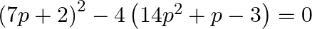 {{\left( 7p+2 \right)}^{2}}-4\left( 14{{p}^{2}}+p-3 \right)=0