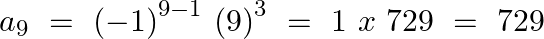 \[{{a}_{9}}~=\text{ }{{\left( -1 \right)}^{9-1}}~{{\left( 9 \right)}^{3}}~=\text{ }1\text{ }x\text{ }729\text{ }=\text{ }729\]