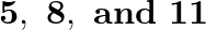 \[\mathbf{5},\text{ }\mathbf{8},\text{ }\mathbf{and}\text{ }\mathbf{11}\]