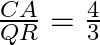 \begin{array}{l}  \frac{{CA}}{{QR}} = \frac{{4}}{{3}}\\  \end{array}