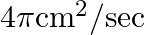 4 \pi \mathrm{cm}^{2} / \mathrm{sec}