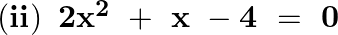 \left( \mathbf{ii} \right)\text{ }\mathbf{2}{{\mathbf{x}}^{\mathbf{2}}}~+~\mathbf{x}~-\mathbf{4}\text{ }=\text{ }\mathbf{0}