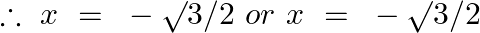 \therefore ~x~=\text{ }-\surd 3/2\text{ }or~x~=\text{ }-\surd 3/2