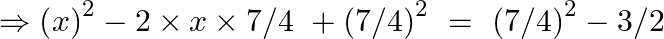 \Rightarrow {{\left( x \right)}^{2}}-2\times x\times 7/4\text{ }+{{\left( 7/4 \right)}^{2}}~=\text{ }{{\left( 7/4 \right)}^{2}}-3/2