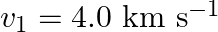 v_{1}=4.0 \mathrm{~km} \mathrm{~s}^{-1}