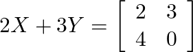 2 X+3 Y=\left[\begin{array}{ll}2 & 3 \\ 4 & 0\end{array}\right]