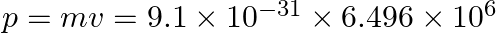 p=m v=9.1 \times 10^{-31} \times 6.496 \times 10^{6}