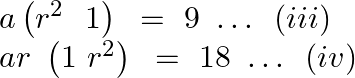 \[\begin{array}{*{35}{l}} a\left( {{r}^{2}}~\text{ }1 \right)\text{ }=\text{ }9\text{ }\ldots \text{ }\left( iii \right)  \\ ar~\left( 1~{{r}^{2}} \right)\text{ }=\text{ }18\text{ }\ldots \text{ }\left( iv \right)  \\ \end{array}\]