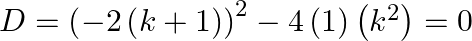 D={{\left( -2\left( k+1 \right) \right)}^{2}}-4\left( 1 \right)\left( {{k}^{2}} \right)=0