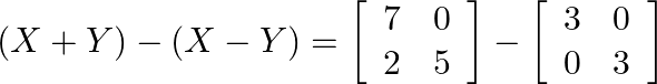 (X+Y)-(X-Y)=\left[\begin{array}{ll}7 & 0 \\ 2 & 5\end{array}\right]-\left[\begin{array}{ll}3 & 0 \\ 0 & 3\end{array}\right]