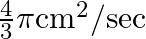 \frac{4}{3} \pi \mathrm{cm}^{2} / \mathrm{sec}