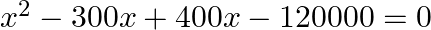 {{x}^{2}}-300x+400x-120000=0